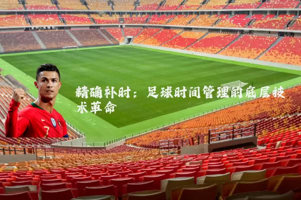 精确补时：足球时间管理的底层技术革命