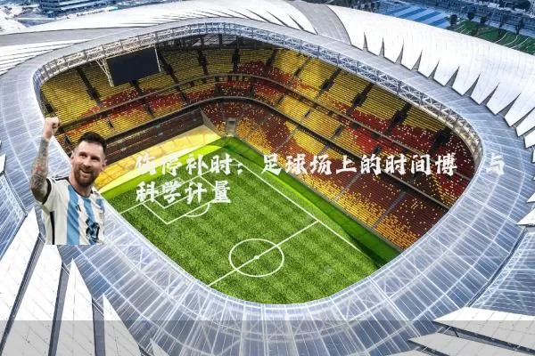 伤停补时:足球场上的时间博弈与科学计量