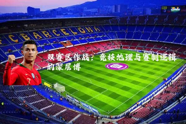 双赛区作战：竞技地理与赛制逻辑的深层博弈