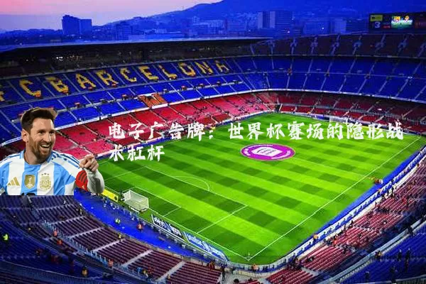 电子广告牌：世界杯赛场的隐形战术杠杆