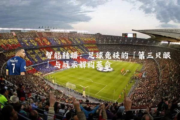智能转播：足球竞技的「第三只眼」与战术解构革命