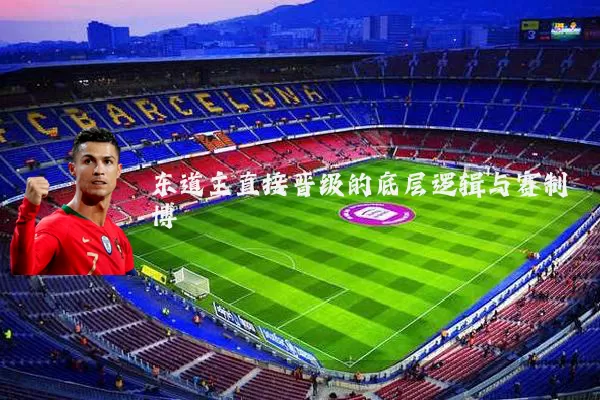 东道主直接晋级的底层逻辑与赛制博弈