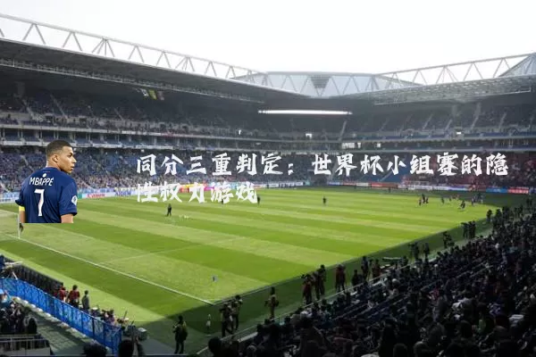 同分三重判定：世界杯小组赛的隐性权力游戏