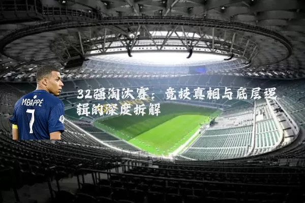 32强淘汰赛：竞技真相与底层逻辑的深度拆解
