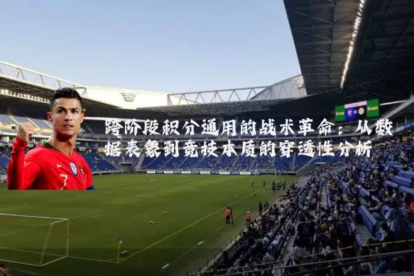 跨阶段积分通用的战术革命：从数据表象到竞技本质的穿透性分析