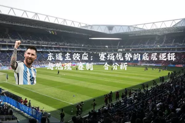 东道主效应:赛场优势的底层逻辑与地理-赛制耦合分析