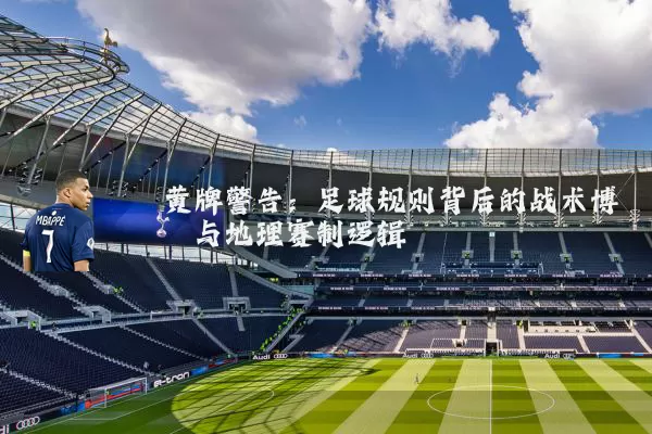 黄牌警告：足球规则背后的战术博弈与地理赛制逻辑