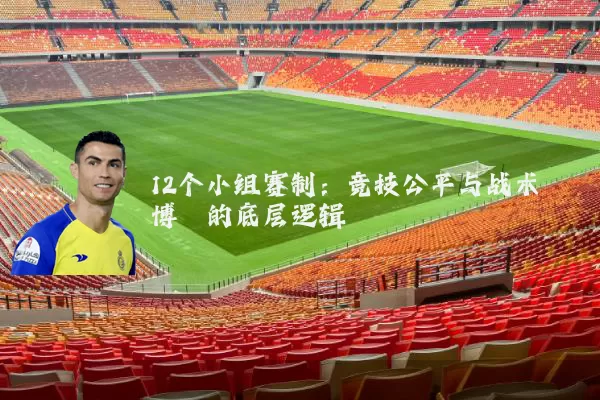 12个小组赛制:竞技公平与战术博弈的底层逻辑