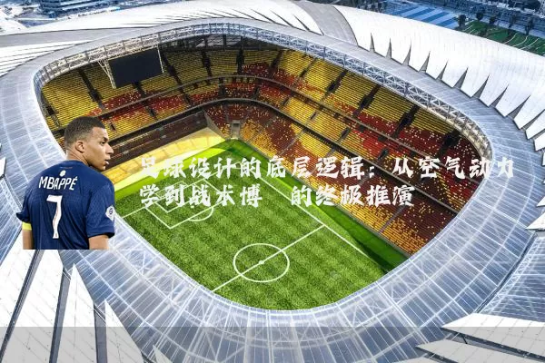 足球设计的底层逻辑：从空气动力学到战术博弈的终极推演