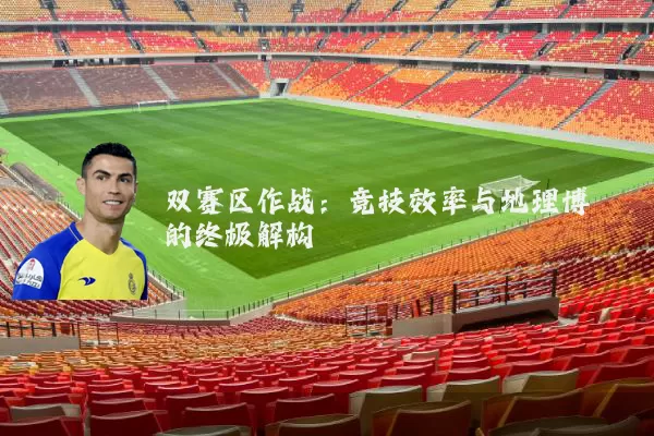 双赛区作战:竞技效率与地理博弈的终极解构