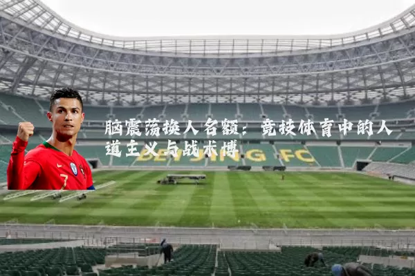 脑震荡换人名额:竞技体育中的人道主义与战术博弈