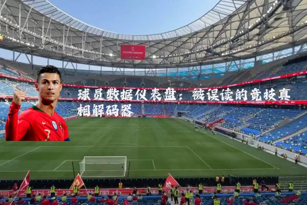 球员数据仪表盘:被误读的竞技真相解码器