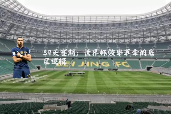 39天赛期:世界杯效率革命的底层逻辑