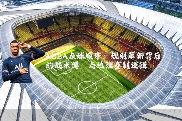 ABBA点球顺序:规则革新背后的战术博弈与地理赛制逻辑