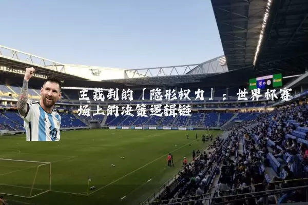 主裁判的「隐形权力」:世界杯赛场上的决策逻辑链