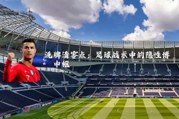 洗牌清零点：足球战术中的隐性博弈中枢