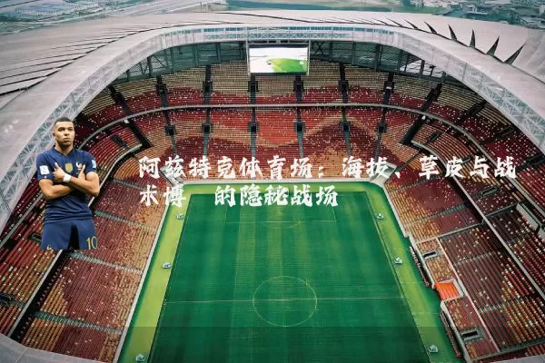阿兹特克体育场:海拔、草皮与战术博弈的隐秘战场